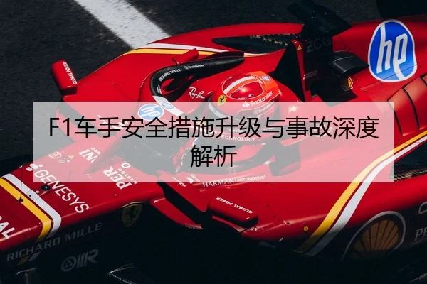 F1车手安全措施升级与事故深度解析